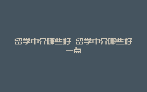 留学中介哪些好 留学中介哪些好一点