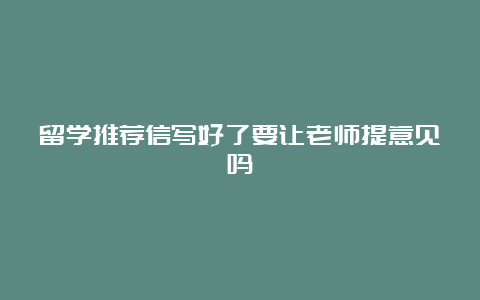 留学推荐信写好了要让老师提意见吗