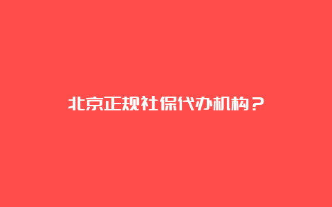 北京正规社保代办机构？