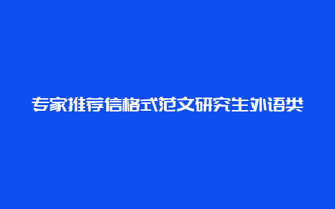 专家推荐信格式范文研究生外语类