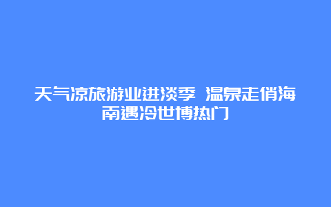 天气凉旅游业进淡季 温泉走俏海南遇冷世博热门