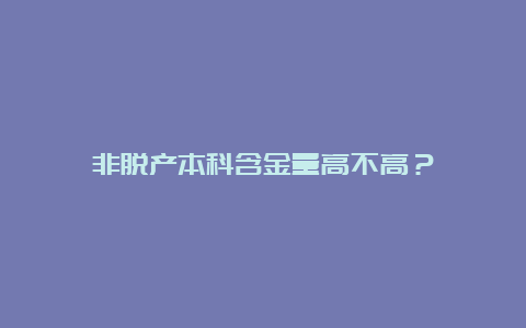 非脱产本科含金量高不高？