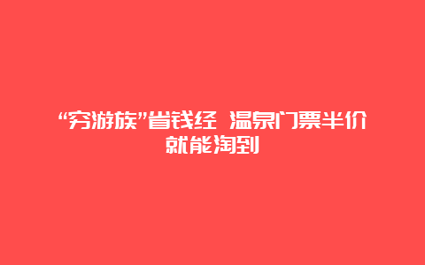 “穷游族”省钱经 温泉门票半价就能淘到