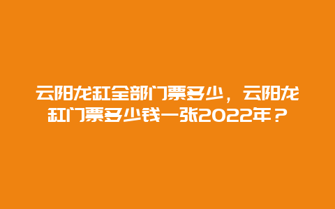 云阳龙缸全部门票多少，云阳龙缸门票多少钱一张2022年？