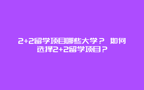 2+2留学项目哪些大学？ 如何选择2+2留学项目？