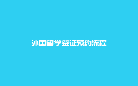 外国留学签证预约流程