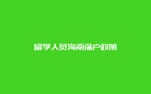 留学人员海南落户政策