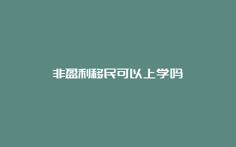 非盈利移民可以上学吗