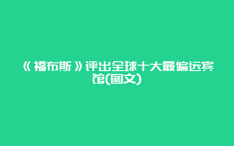 《福布斯》评出全球十大最偏远宾馆(图文)