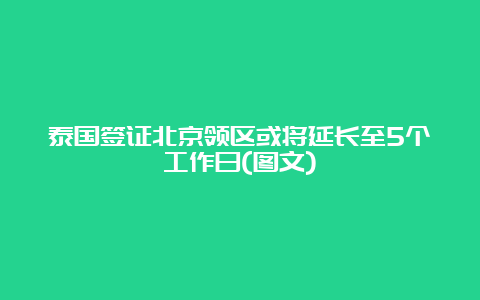 泰国签证北京领区或将延长至5个工作日(图文)