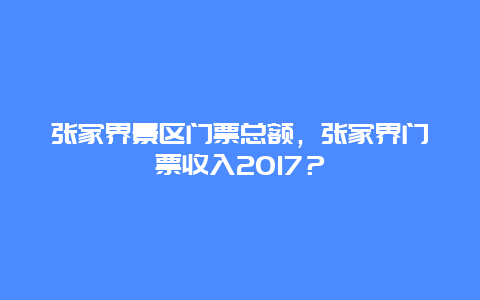 张家界景区门票总额，张家界门票收入2017？