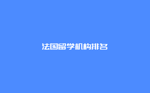 法国留学机构排名