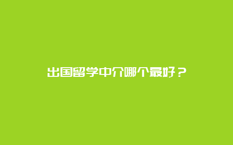 出国留学中介哪个最好？