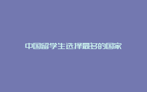 中国留学生选择最多的国家