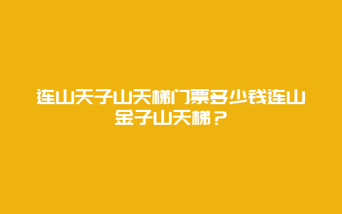 连山天子山天梯门票多少钱连山金子山天梯？