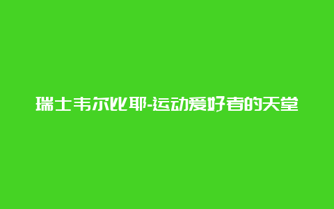 瑞士韦尔比耶-运动爱好者的天堂