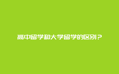 高中留学和大学留学的区别？