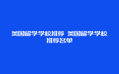 美国留学学校推荐 美国留学学校推荐名单