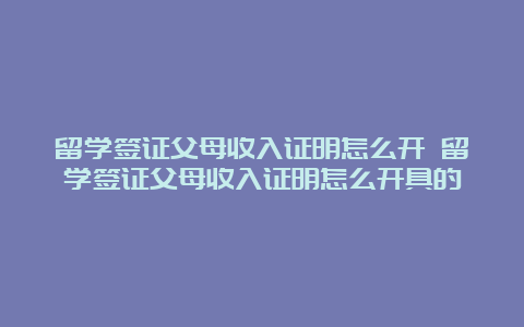 留学签证父母收入证明怎么开 留学签证父母收入证明怎么开具的