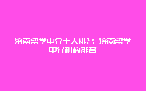 济南留学中介十大排名 济南留学中介机构排名