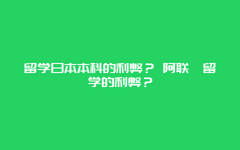 留学日本本科的利弊？ 阿联酋留学的利弊？