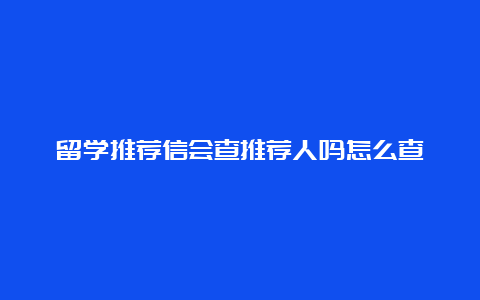 留学推荐信会查推荐人吗怎么查