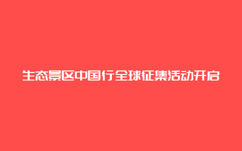 生态景区中国行全球征集活动开启