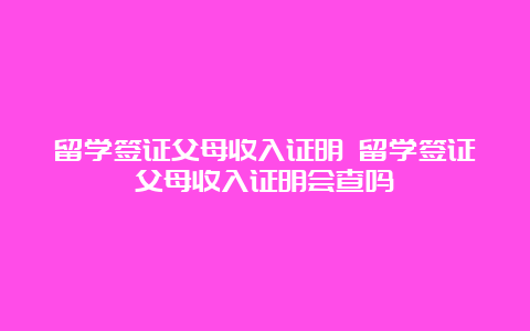 留学签证父母收入证明 留学签证父母收入证明会查吗