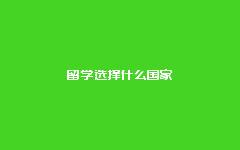 留学选择什么国家