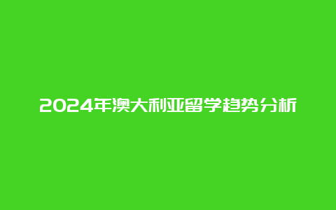 2024年澳大利亚留学趋势分析