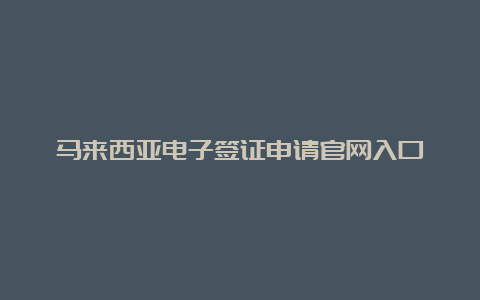 马来西亚电子签证申请官网入口