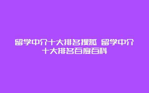 留学中介十大排名搜狐 留学中介十大排名百度百科