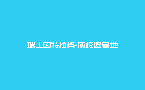 瑞士因特拉肯-顶级避暑地