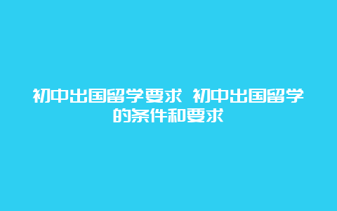 初中出国留学要求 初中出国留学的条件和要求