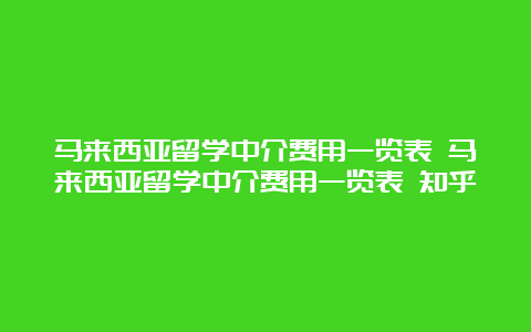 马来西亚留学中介费用一览表 马来西亚留学中介费用一览表 知乎