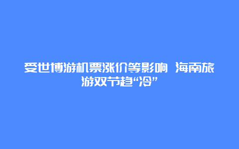 受世博游机票涨价等影响 海南旅游双节趋“冷”