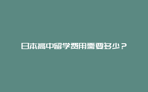 日本高中留学费用需要多少？