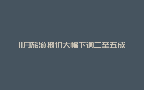 11月旅游报价大幅下调三至五成