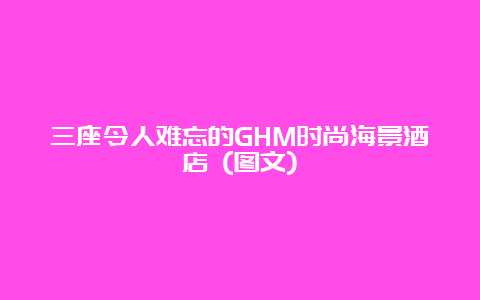 三座令人难忘的GHM时尚海景酒店 (图文)