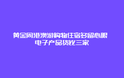 黄金周港澳游购物住宿多留心眼 电子产品货比三家