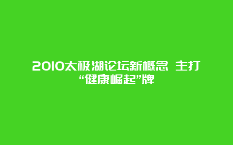 2010太极湖论坛新概念 主打“健康崛起”牌