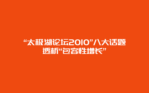 “太极湖论坛2010”八大话题透析“包容性增长”