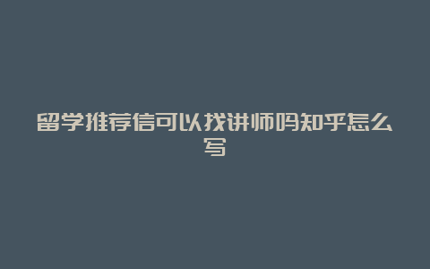 留学推荐信可以找讲师吗知乎怎么写