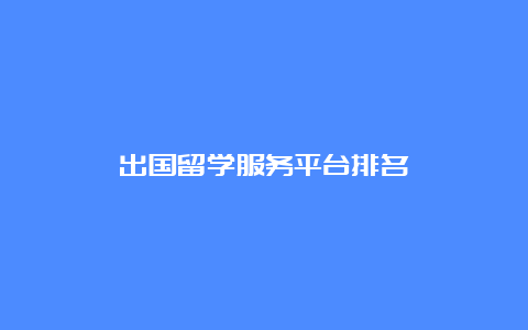 出国留学服务平台排名