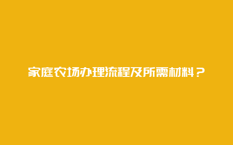 家庭农场办理流程及所需材料？