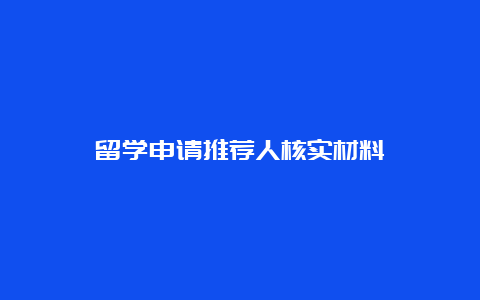 留学申请推荐人核实材料