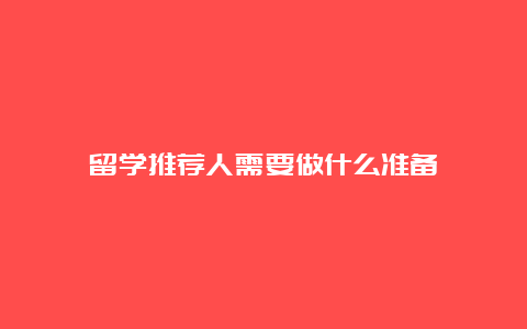 留学推荐人需要做什么准备