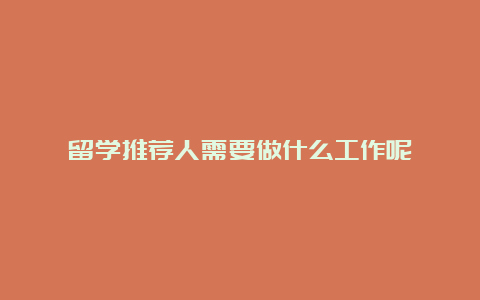 留学推荐人需要做什么工作呢