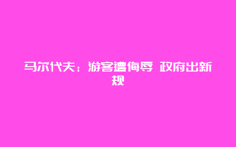 马尔代夫：游客遭侮辱 政府出新规