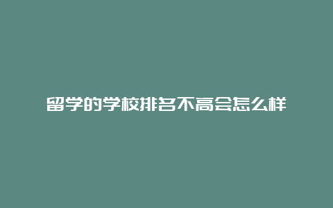 留学的学校排名不高会怎么样